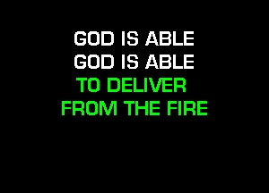 GOD IS ABLE
GOD IS ABLE
TO DELIVER

FROM THE FIRE