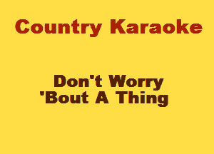 Cowmtlry Karaoke

Don't Worry
'Bout A 'Il'lhimg