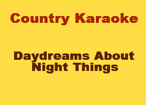 Cowmtlry Karaoke

Daydreams Aboutt
NEghit Thmgs