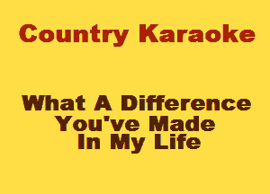 Cowmtlry Karaoke

Whait A IEineIrelmce

You've Maudie
lllm My Life