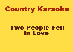 Cowmtlry Karaoke

Two Peoplle lFellll
lllm Love