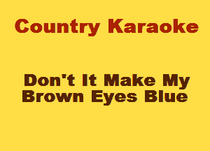 Cowmtlry Karaoke

Ionn'it llit Make My
Brown Eyes Bnue