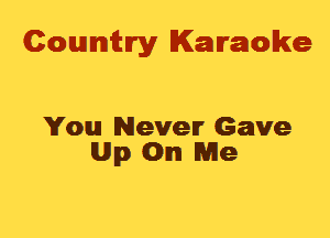 Cowmtlry Karaoke

You Never Gave
Up On Me