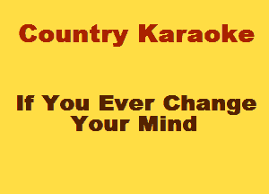 Cowmtlry Karaoke

llif You Even Change
Your Rmmmdl