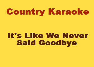 Cowmtlry Karaoke

llit's lLElke We Never
Sam Goodbye