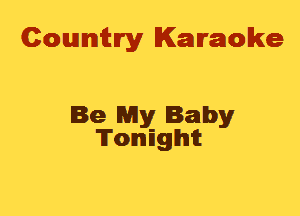 Cowmtlry Karaoke

Be My Baby
'ITomIEgIhIit