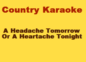 Gowmm'y Karaoke

A Headache Tomorrow
01' A Heartache Tonight