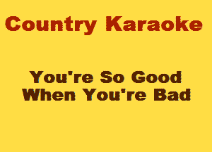 Gowmwy Karaoke

You're So Good!
When You've Bad!