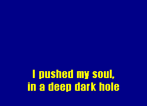 l nusnen my soul,
in a new dalk hole
