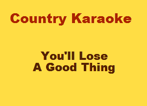 Country Karaoke

You'll Lose
A Good Thing