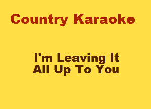 Country Karaoke

I'm Leaving It
All Up To You