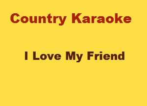Country Karaoke

I Love My Friend