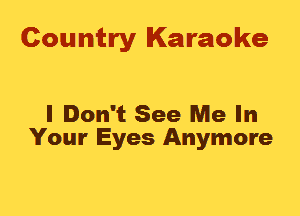 Country Karaoke

I Don't See Me In
Your Eyes Anymore