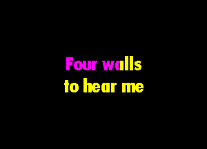 Four walls

Io hear me