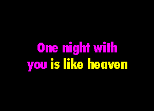 One night wilh

you is like heaven
