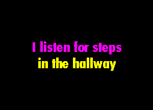 I listen '01 steps

in the hallway