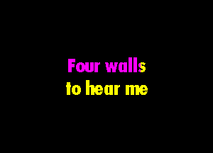 Four walls

Io hear me