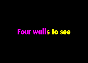 Faur walls lo see