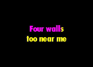 Four walls

too near me