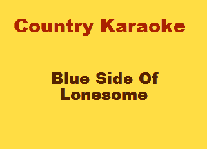 Country Karaoke

Blue Side Of
Lonesome