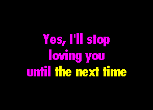 Yes, I'll stop

loving you
until the next lime