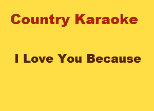 Country Karaoke

I Love You Because