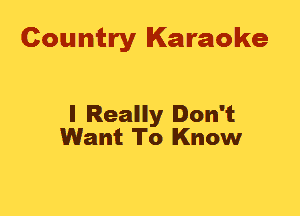 Country Karaoke

I Really Don't
Want To Know