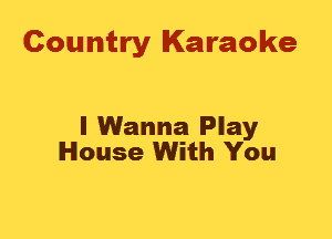 Country Karaoke

I Wanna Play
House With You