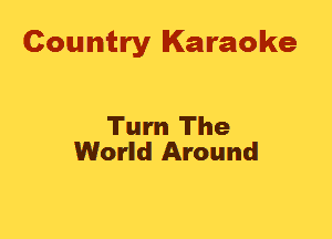 Country Karaoke

Turn The
World Around