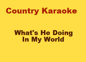 Country Karaoke

What's He Doing
In My World