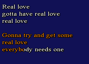 Real love

gotta have real love
real love

Gonna try and get some
real love

everybody needs one