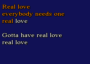 Real love
everybody needs one
real love

Gotta have real love
real love