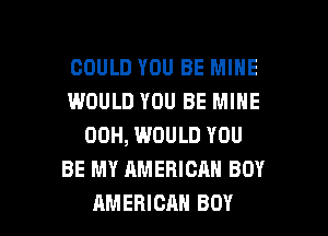 COULD YOU BE MINE
IMOULD YOU BE MINE
00H, WOULD YOU
BE MY AMERICAN BOY

AMERICAN BOY l