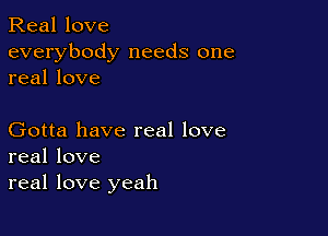 Real love
everybody needs one
real love

Gotta have real love
real love
real love yeah