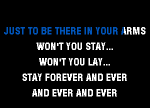 JUST TO BE THERE IN YOUR ARMS
WON'T YOU STAY...
WON'T YOU LAY...
STAY FOREVER AND EVER
AND EVER AND EVER