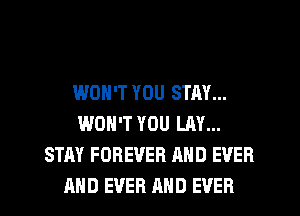 WON'T YOU STAY...
WON'T YOU LAY...
STAY FOREVER MID EVER
AND EVER AND EVER