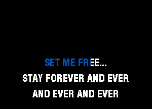 SET ME FREE...
STAY FOREVER AND EVER
AND EVER AND EVER