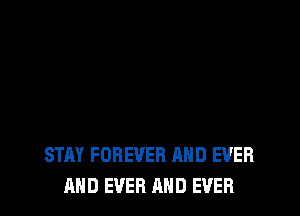 STAY FOREVER AND EVER
AND EVER AND EVER