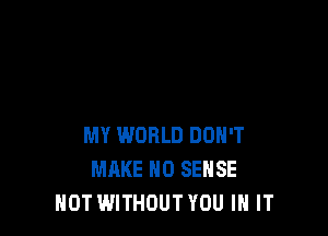 MY WORLD DON'T
MAKE NO SENSE
HOT WITHOUT YOU IN IT