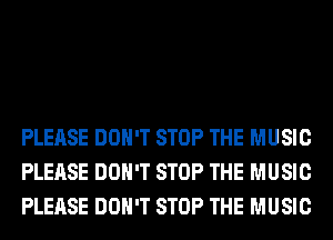 PLEASE DON'T STOP THE MUSIC
PLEASE DON'T STOP THE MUSIC
PLEASE DON'T STOP THE MUSIC