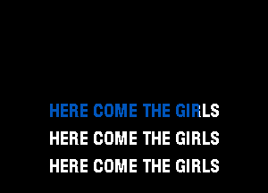 HERE COME THE GIRLS
HERE COME THE GIRLS

HERE COME THE GIRLS l