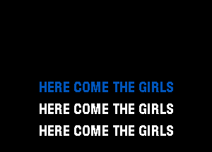 HERE COME THE GIRLS
HERE COME THE GIRLS

HERE COME THE GIRLS l