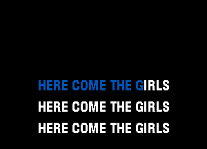 HERE COME THE GIRLS
HERE COME THE GIRLS

HERE COME THE GIRLS l