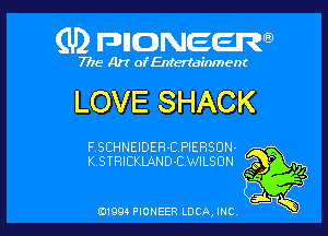 (U) FDIIDNEEW

7715- A)? ofEntertainment

LOVE SHACK

F.SCHNEIDER-CPIERSUN-
K.STRICKIAND-CWILSUN

0199 PIONEER LUCA, INC