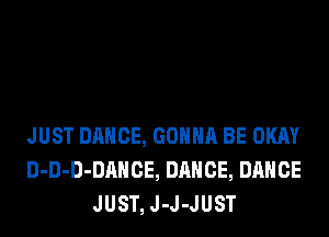 JUST DANCE, GONNA BE OKAY
D-D-D-DAHCE, DANCE, DANCE
JUST, J-J-JUST
