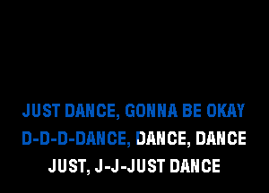 JUST DANCE, GONNA BE OKAY
D-D-D-DAHCE, DANCE, DANCE
JUST, J-J-JUST DANCE
