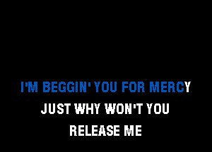 I'M BEGGIN' YOU FOR MERCY
JUST WHY WON'T YOU
RELEASE ME