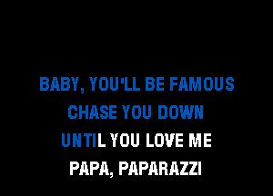 BABY, YOU'LL BE FAMOUS
CHASE YOU DOWN
UNTIL YOU LOVE ME
PAPA, PAPARAZZI