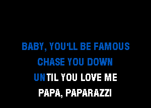 BABY, YOU'LL BE FAMOUS
CHASE YOU DOWN
UNTIL YOU LOVE ME
PAPA, PAPARAZZI