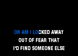 0R AM I LOCKED AWAY
OUT OF FEAR THAT
I'D FIND SOMEONE ELSE